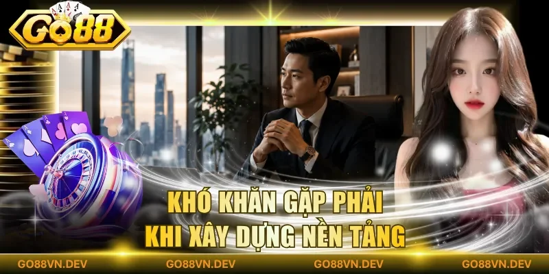 Khó khăn gặp phải khi xây dựng nền tảng Khó khăn gặp phải khi xây dựng nền tảng