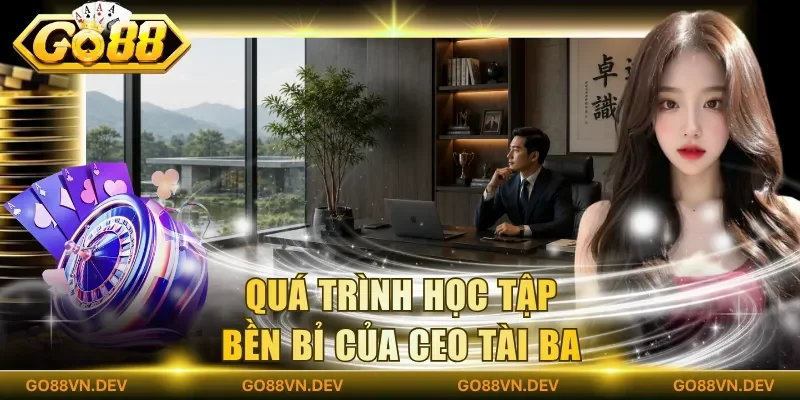 Quá trình học tập bền bỉ của CEO tài ba Quá trình học tập bền bỉ của CEO tài ba