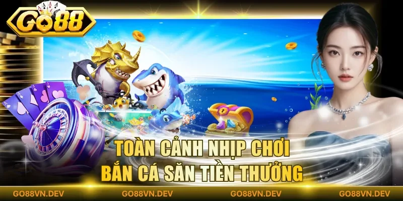 Toàn cảnh nhịp chơi bắn cá săn tiền thưởng Toàn cảnh nhịp chơi bắn cá săn tiền thưởng